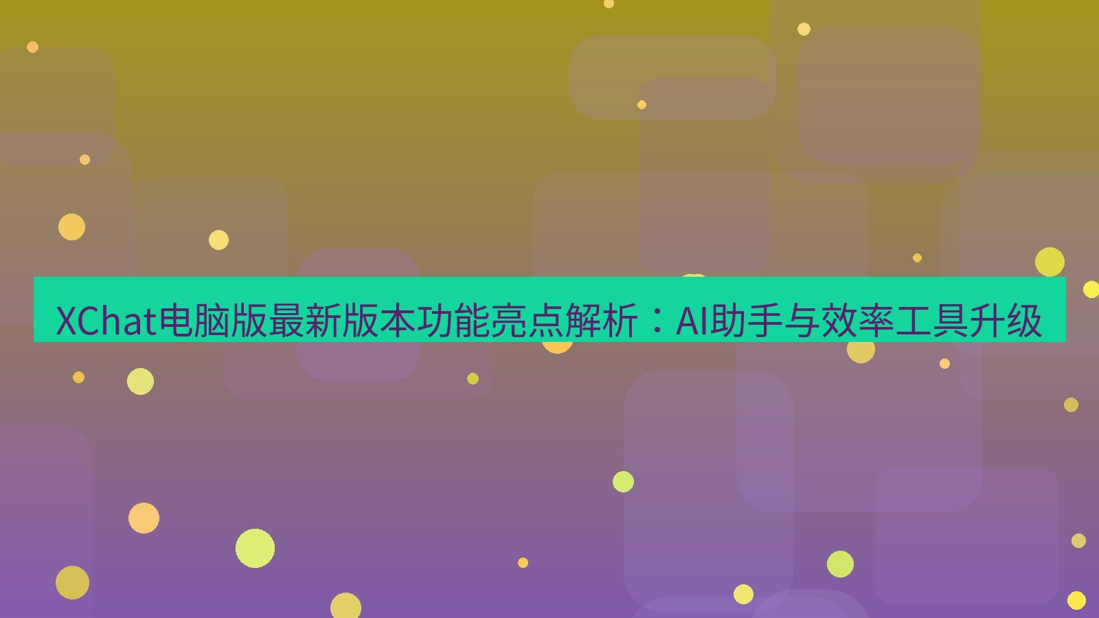 xchat XChat电脑版最新版本功能亮点解析：AI助手与效率工具升级