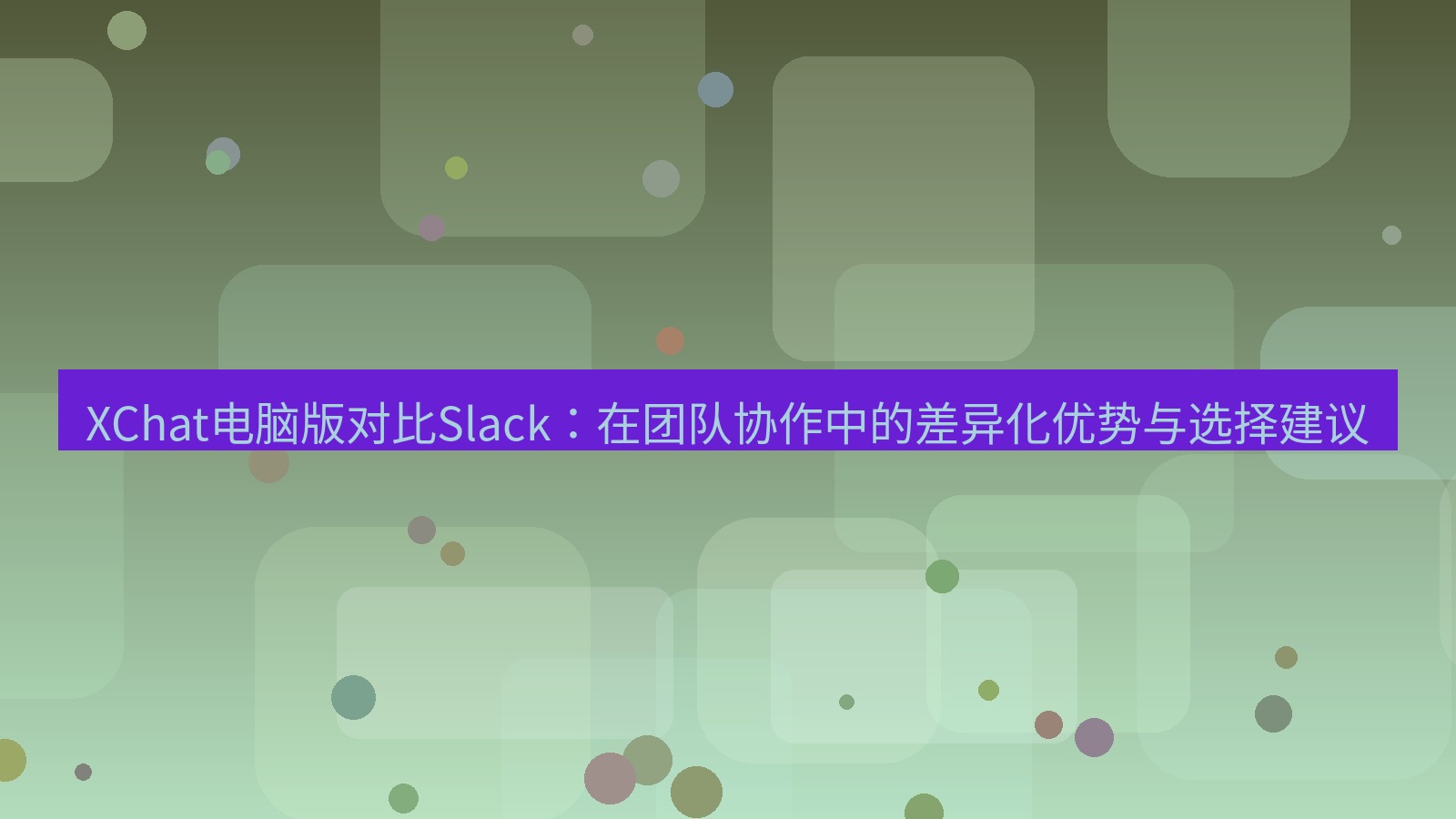 xchat XChat电脑版对比Slack：在团队协作中的差异化优势与选择建议