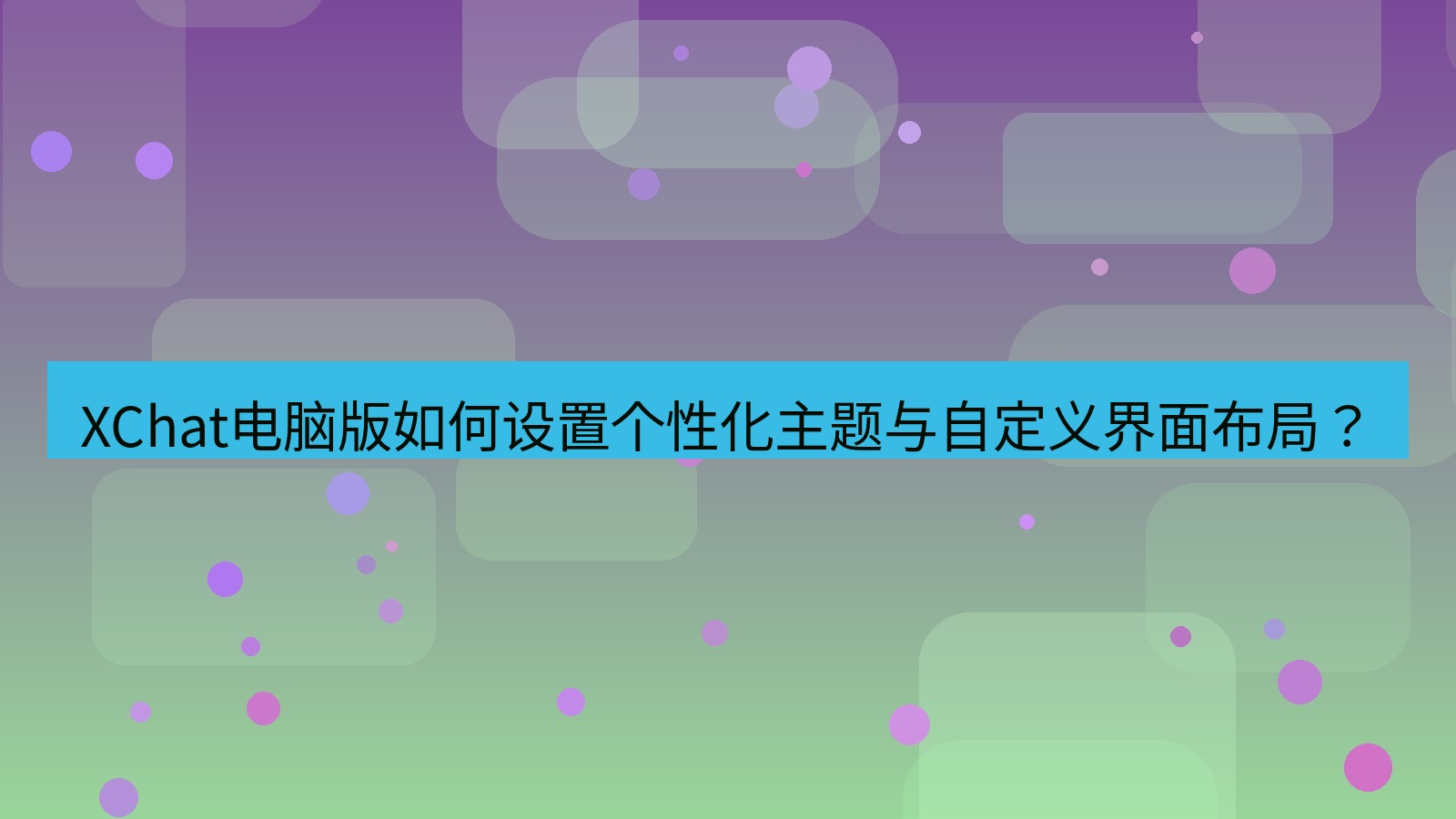 xchat XChat电脑版如何设置个性化主题与自定义界面布局？