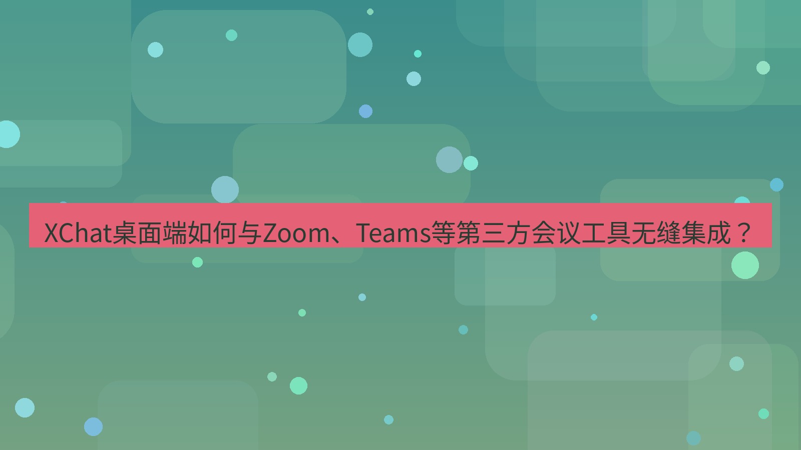 xchat XChat桌面端如何与Zoom、Teams等第三方会议工具无缝集成？