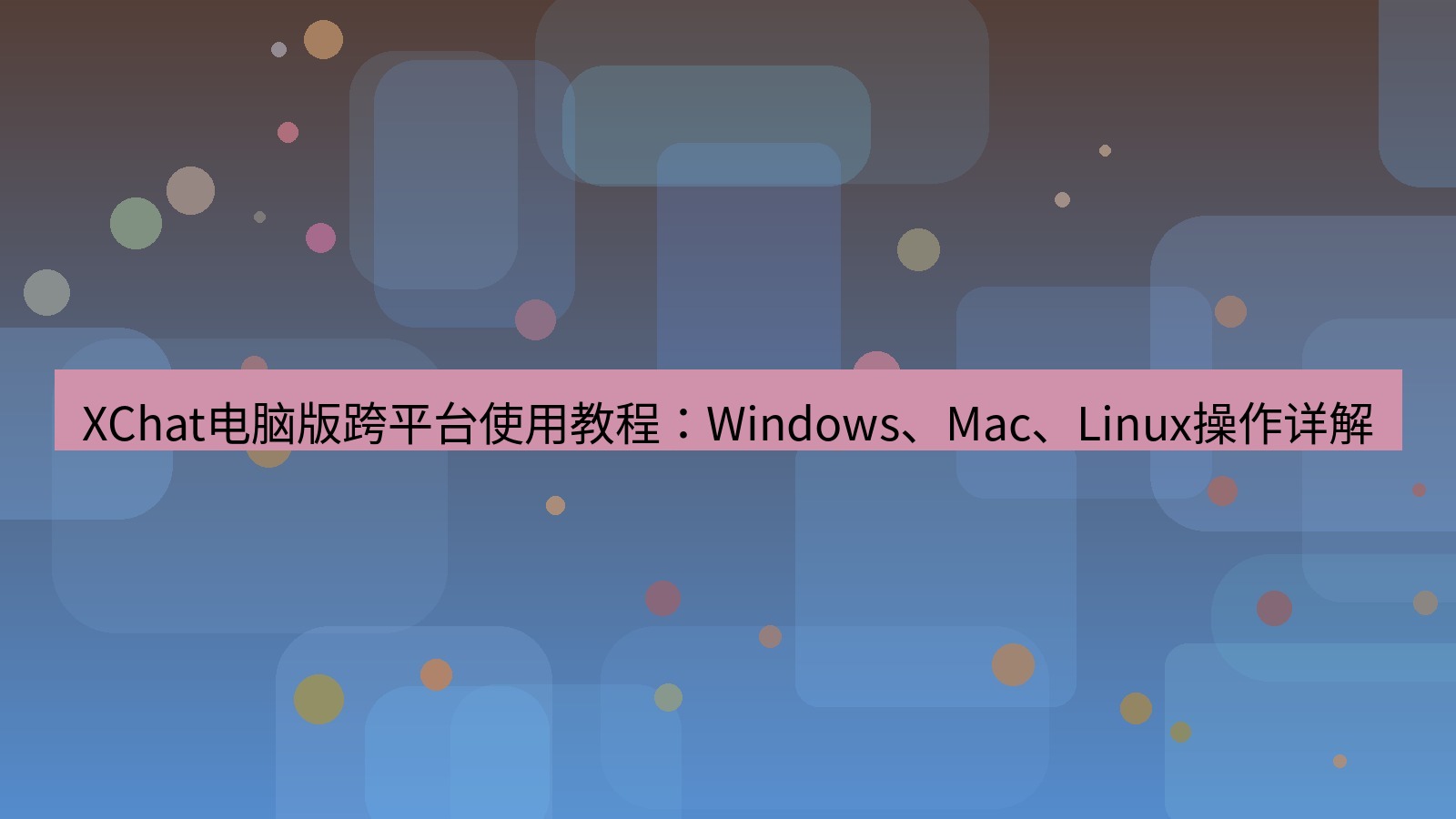 xchat XChat电脑版跨平台使用教程：Windows、Mac、Linux操作详解