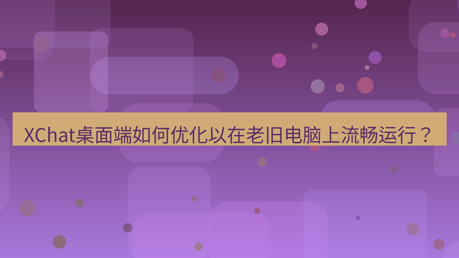 xchat XChat桌面端如何优化以在老旧电脑上流畅运行？