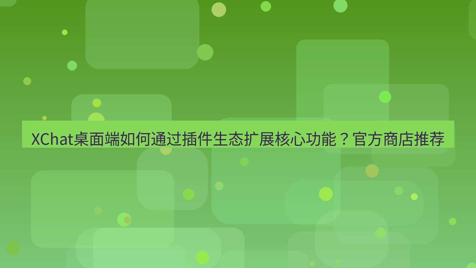 xchat XChat桌面端如何通过插件生态扩展核心功能？官方商店推荐