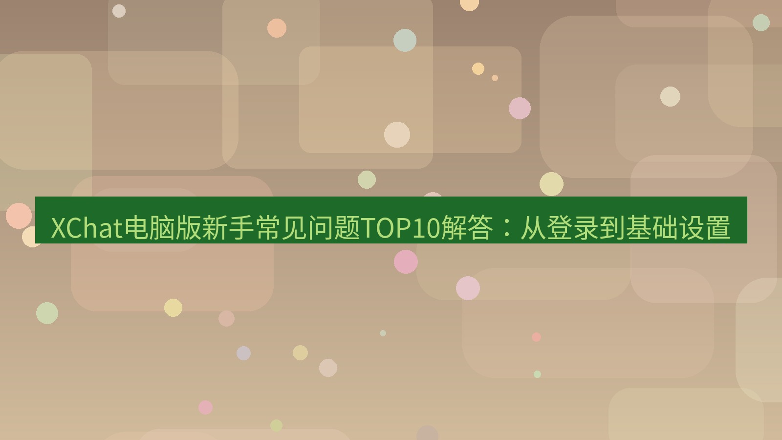 xchat XChat电脑版新手常见问题TOP10解答：从登录到基础设置