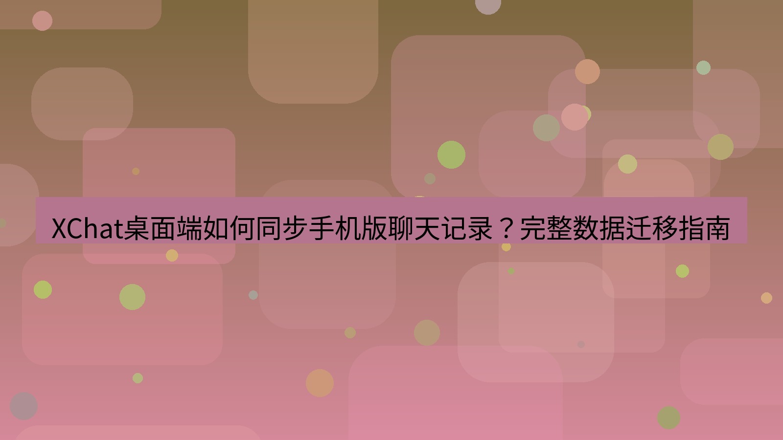 xchat XChat桌面端如何同步手机版聊天记录？完整数据迁移指南
