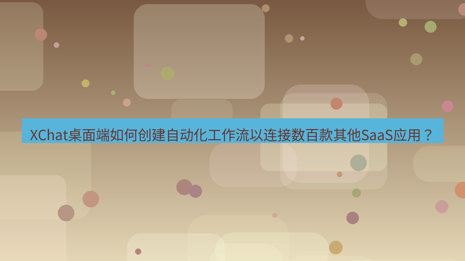 xchat XChat桌面端如何创建自动化工作流以连接数百款其他SaaS应用？