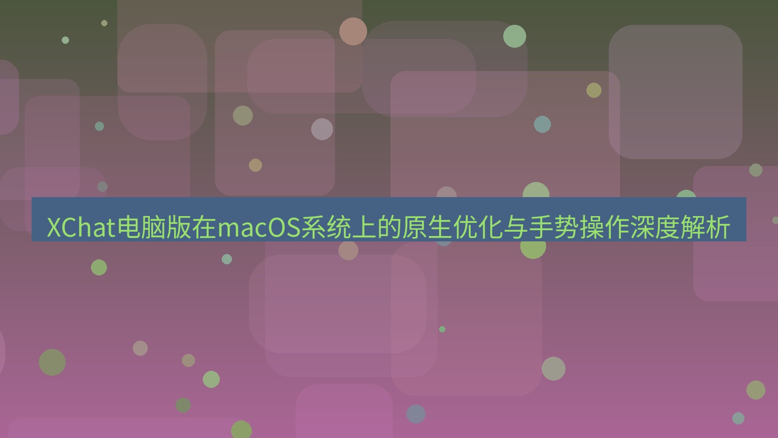 xchat XChat电脑版在macOS系统上的原生优化与手势操作深度解析