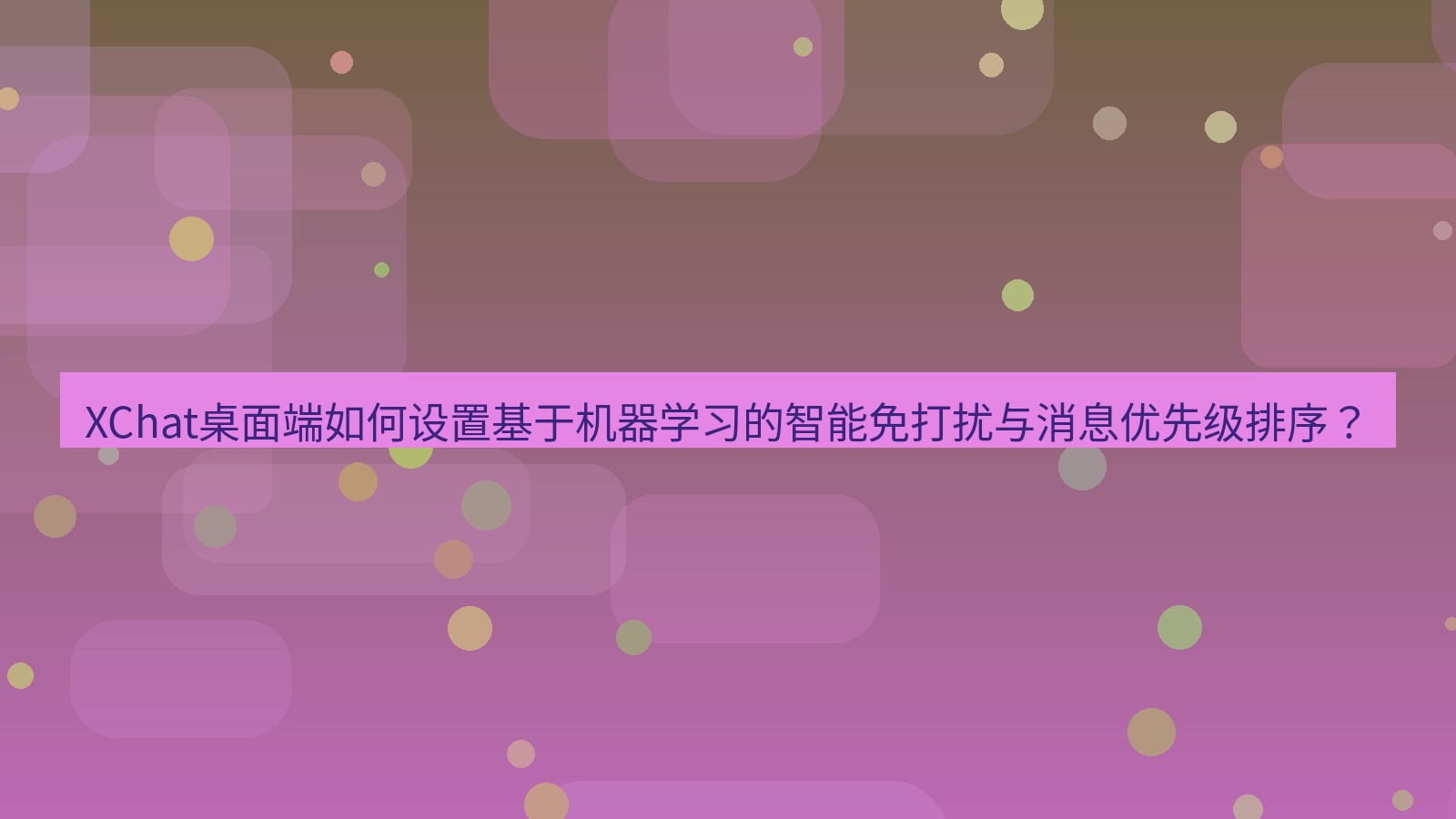 xchat XChat桌面端如何设置基于机器学习的智能免打扰与消息优先级排序？