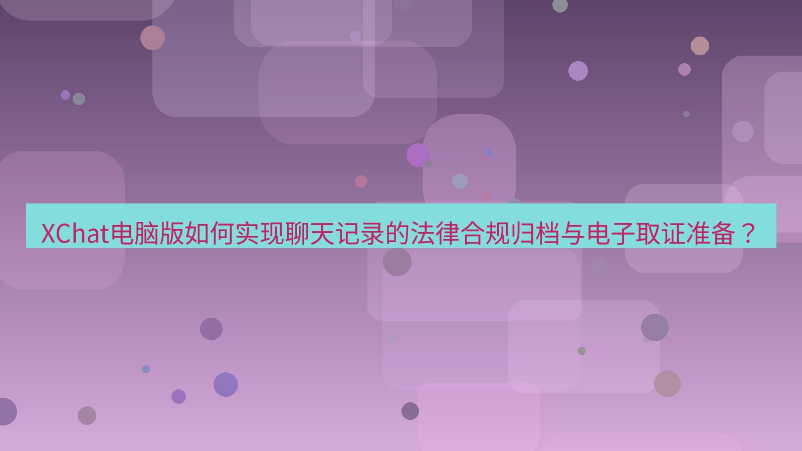 xchat XChat电脑版如何实现聊天记录的法律合规归档与电子取证准备？