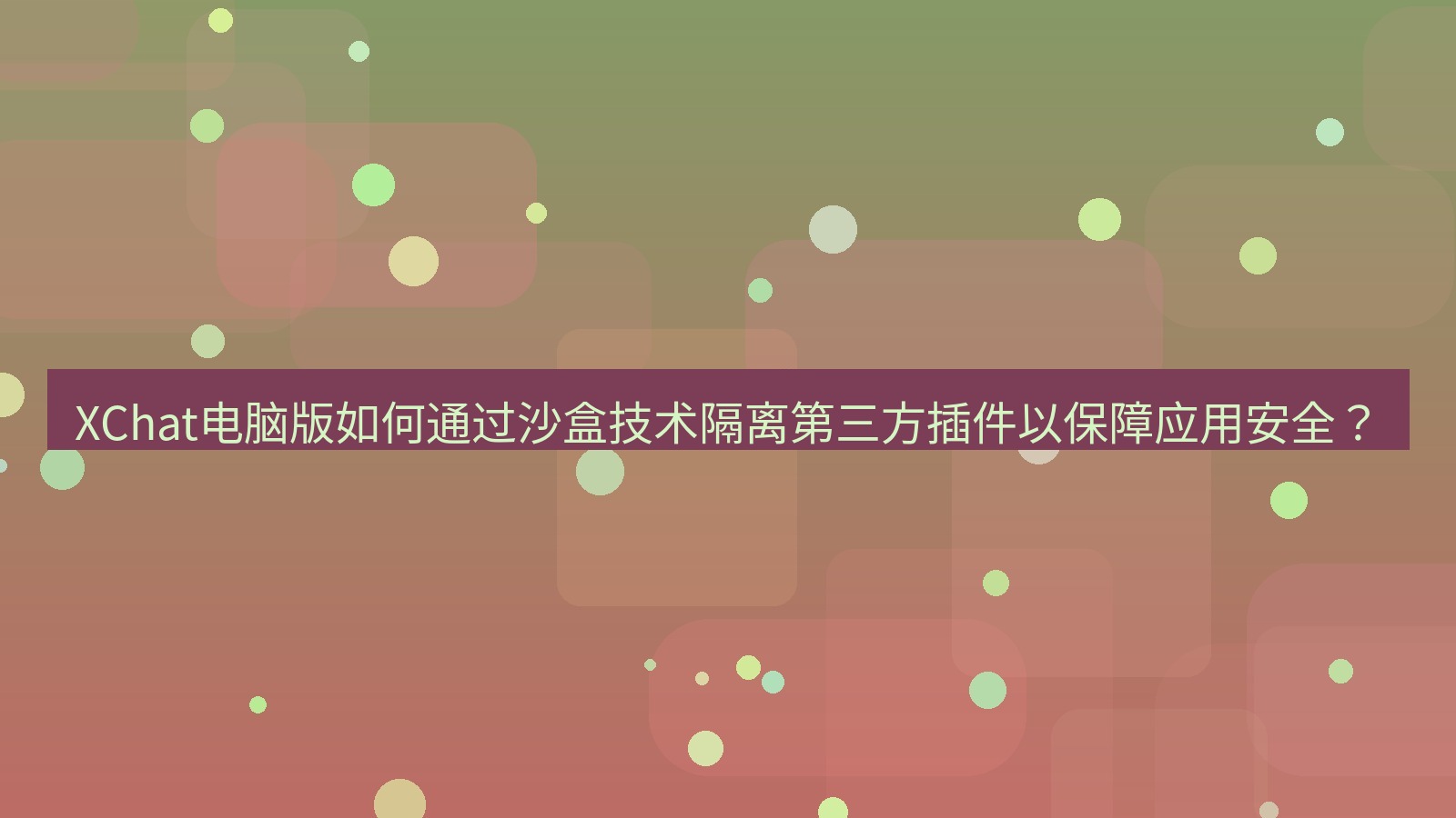 xchat XChat电脑版如何通过沙盒技术隔离第三方插件以保障应用安全？