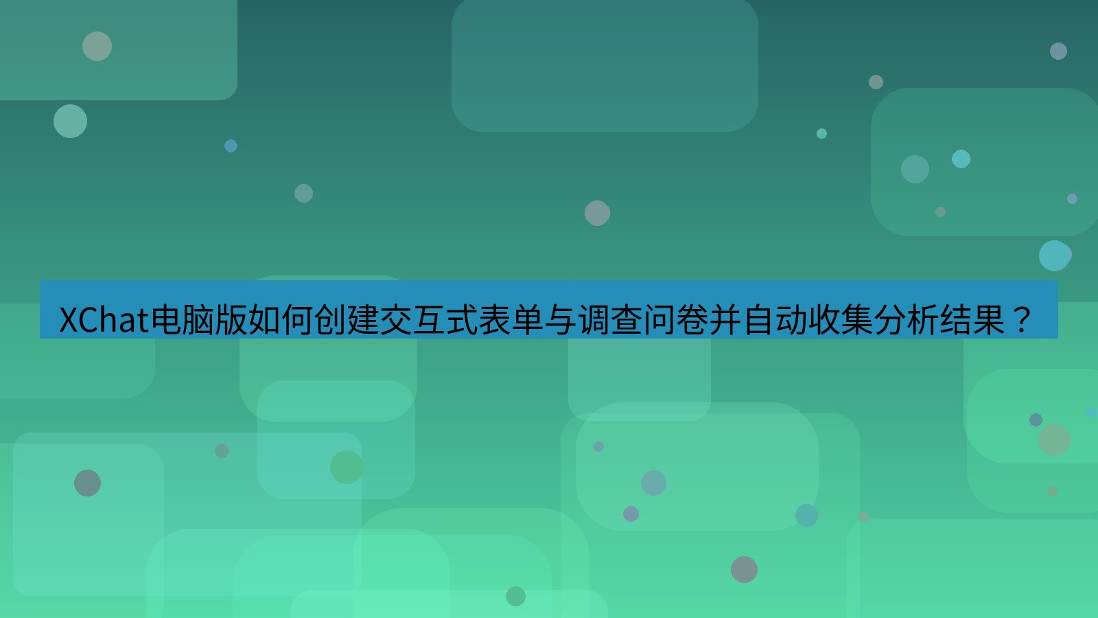 xchat XChat电脑版如何创建交互式表单与调查问卷并自动收集分析结果？