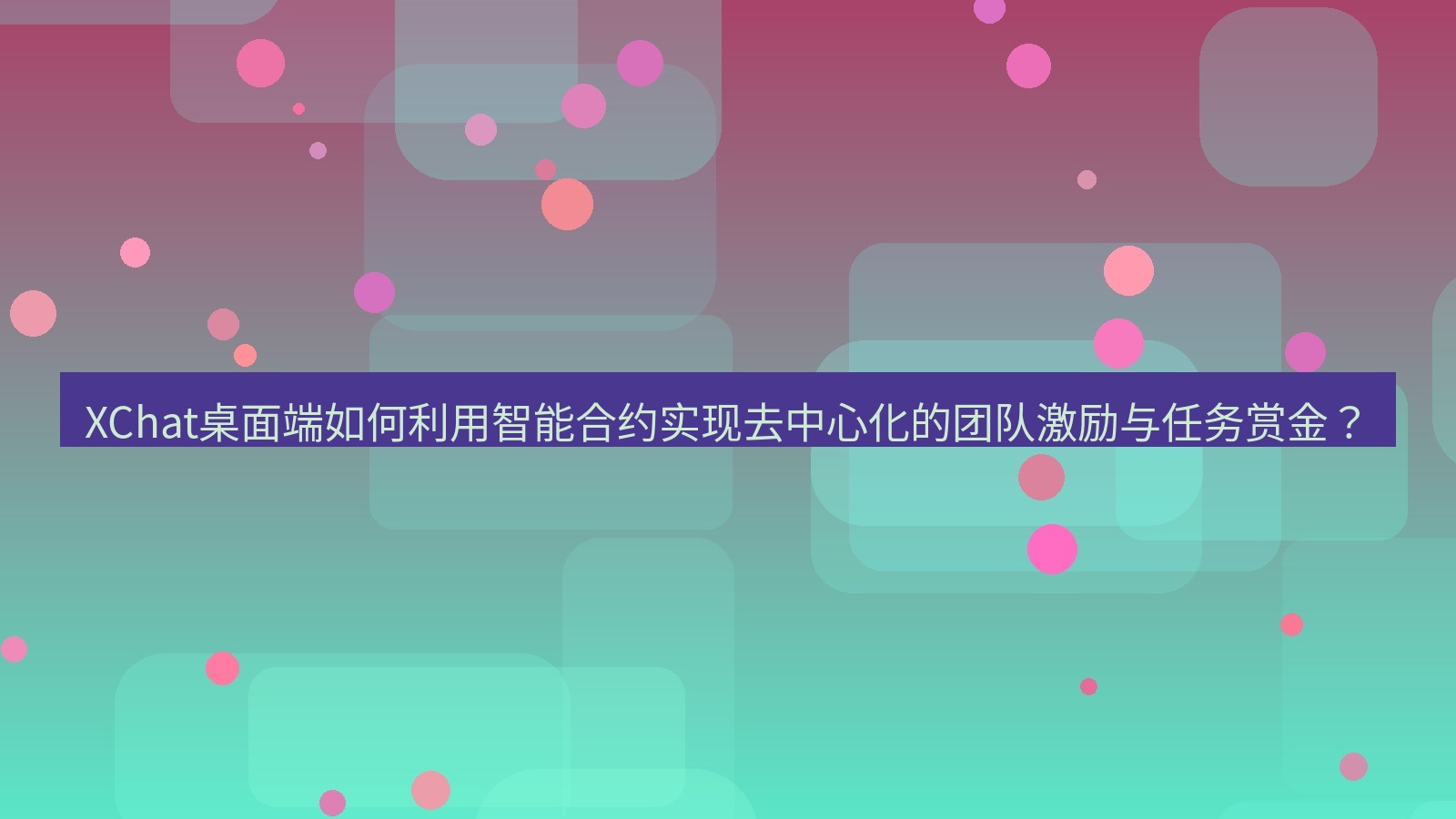 xchat XChat桌面端如何利用智能合约实现去中心化的团队激励与任务赏金？