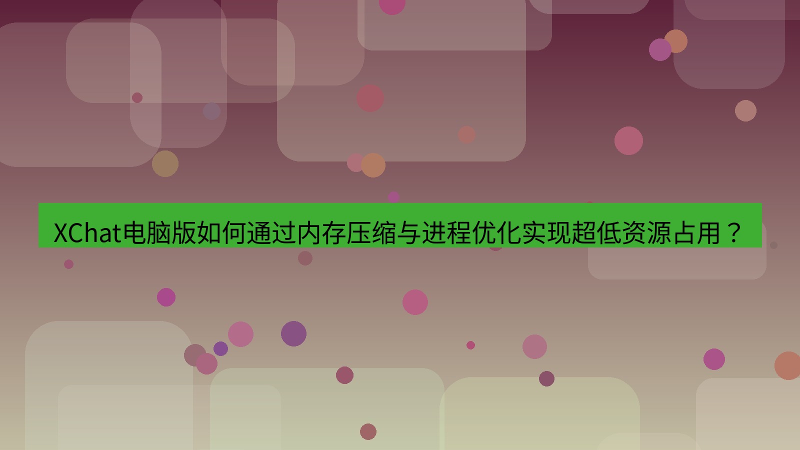 xchat XChat电脑版如何通过内存压缩与进程优化实现超低资源占用？