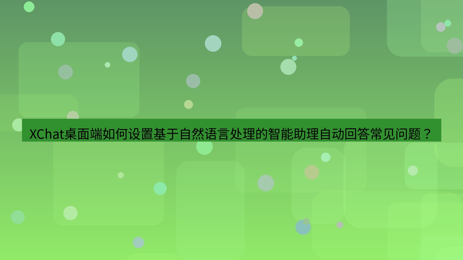 xchat XChat桌面端如何设置基于自然语言处理的智能助理自动回答常见问题？
