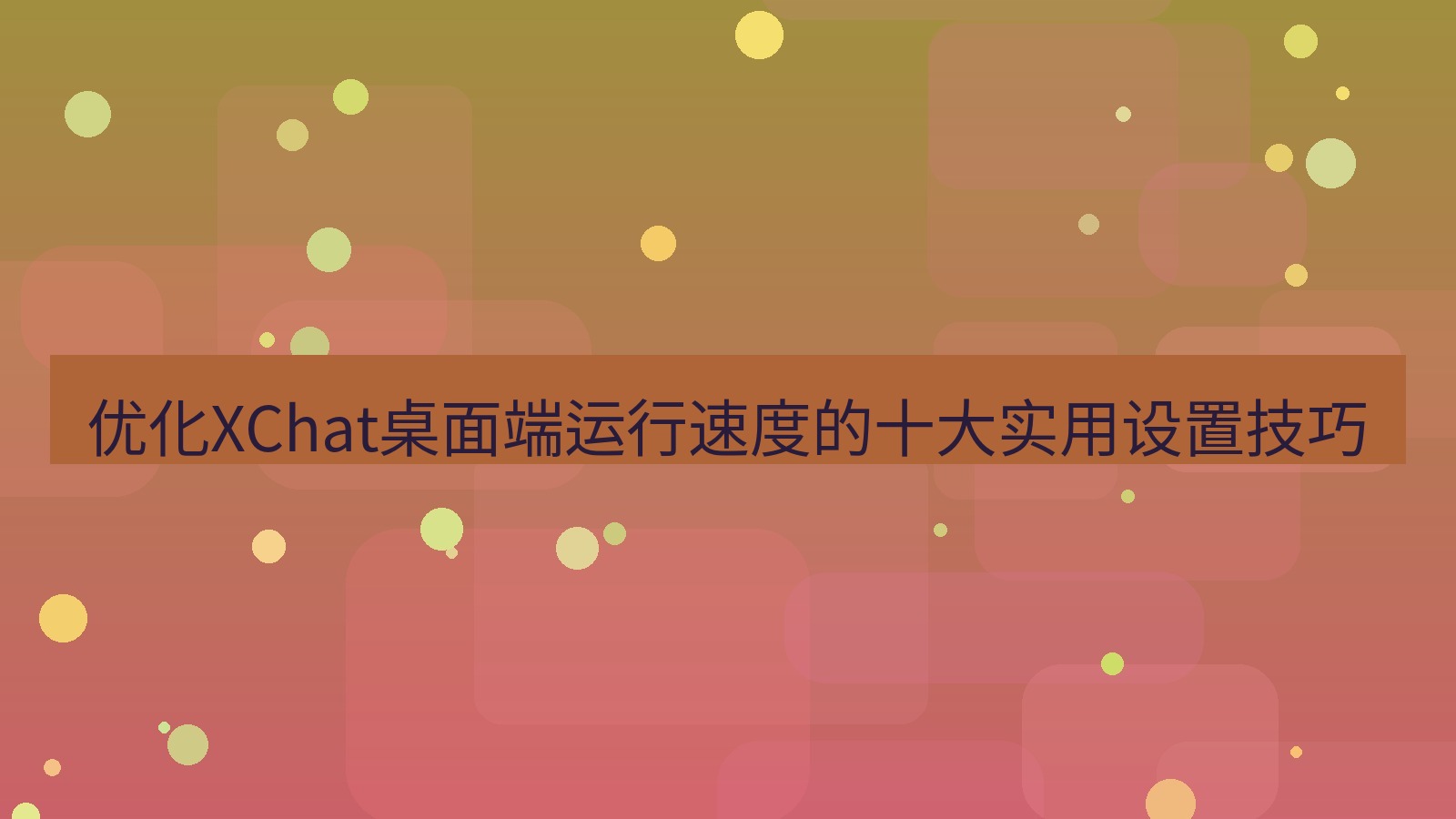 xchat 优化XChat桌面端运行速度的十大实用设置技巧