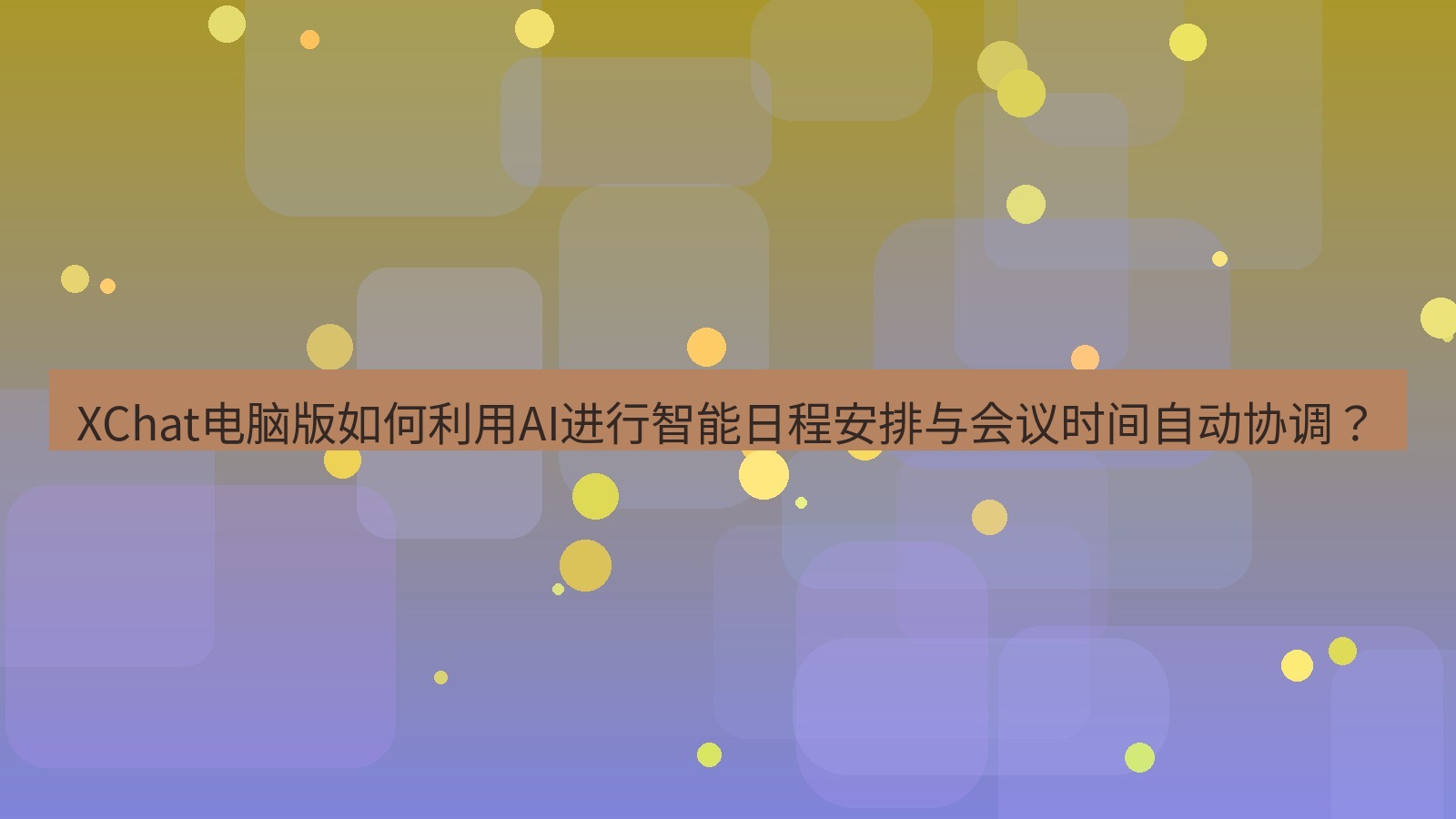 xchat XChat电脑版如何利用AI进行智能日程安排与会议时间自动协调？