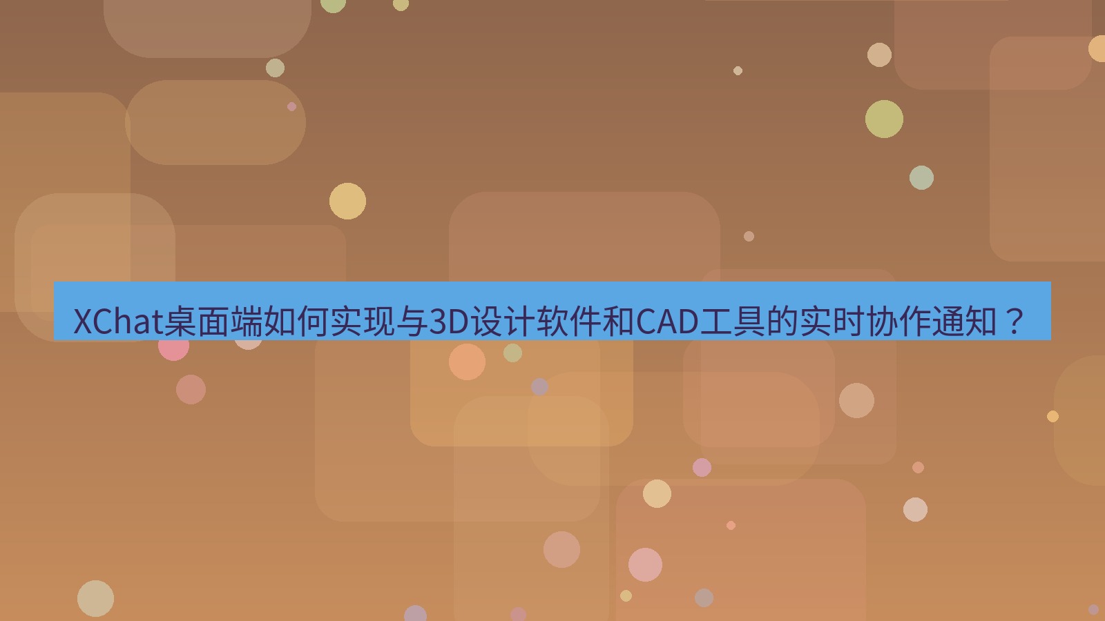 xchat XChat桌面端如何实现与3D设计软件和CAD工具的实时协作通知？
