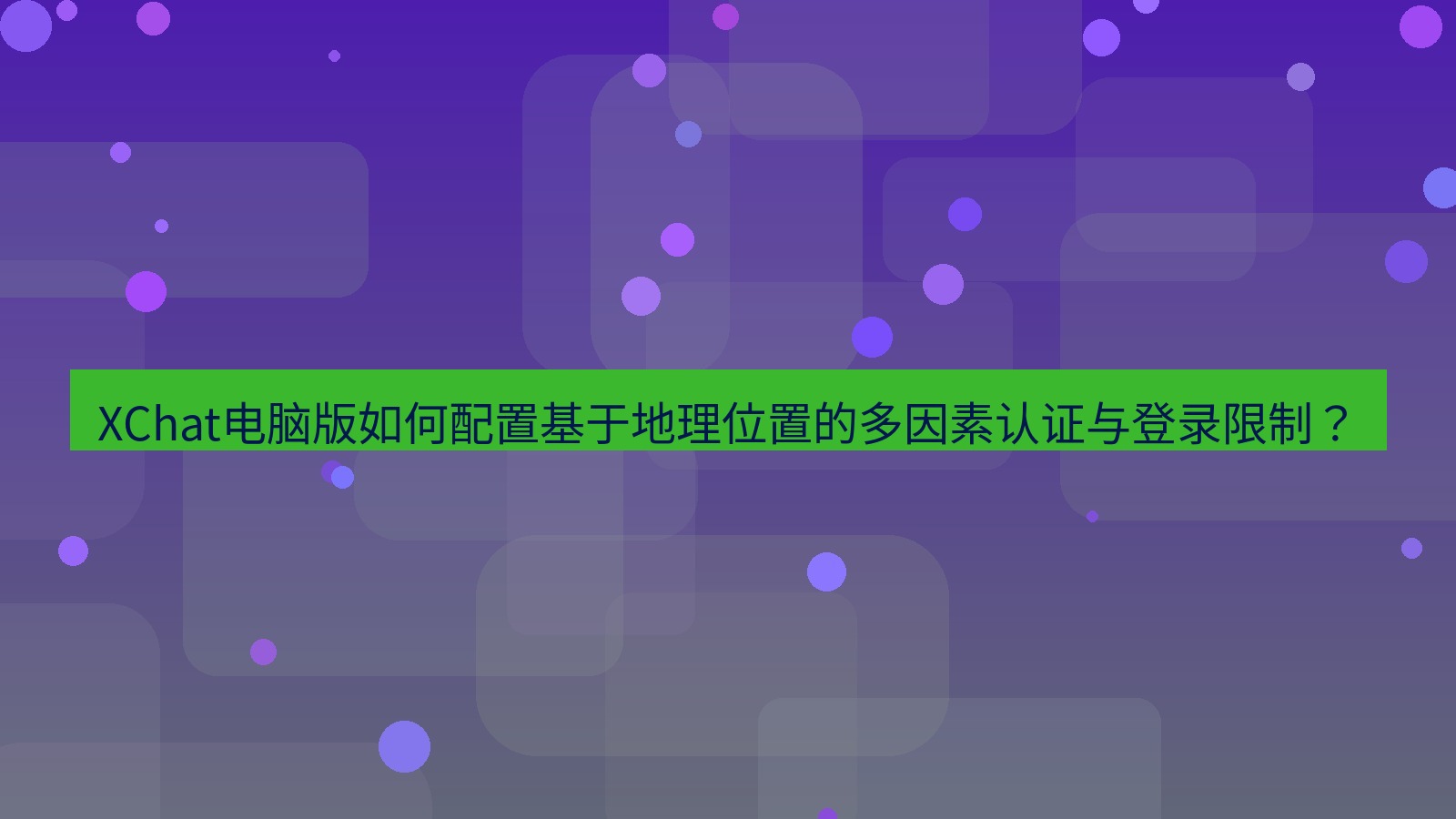xchat XChat电脑版如何配置基于地理位置的多因素认证与登录限制？