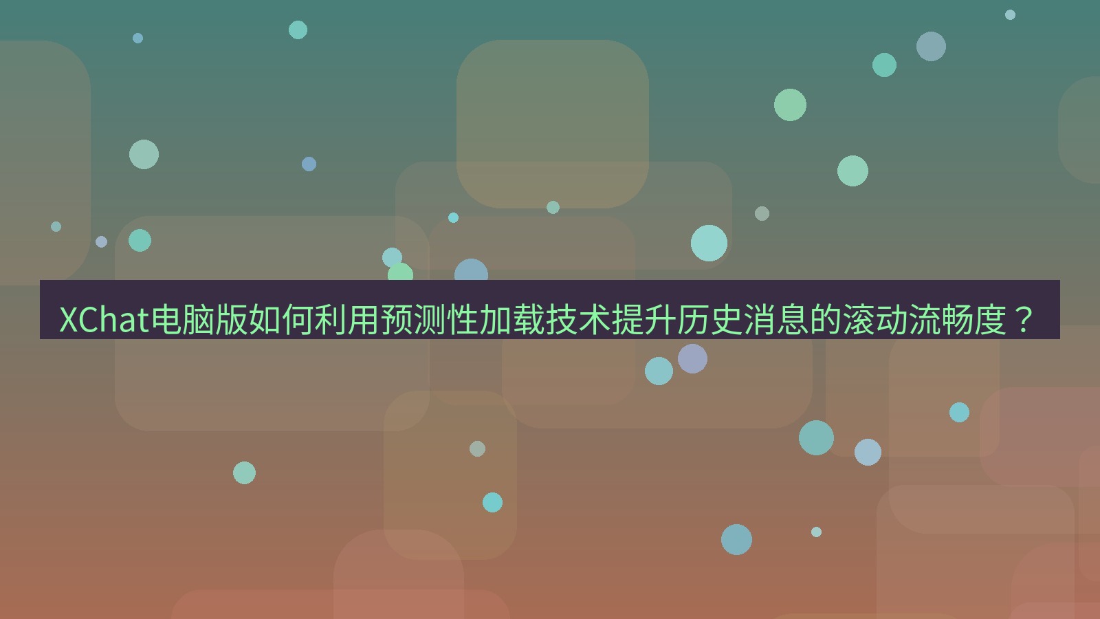 xchat XChat电脑版如何利用预测性加载技术提升历史消息的滚动流畅度？