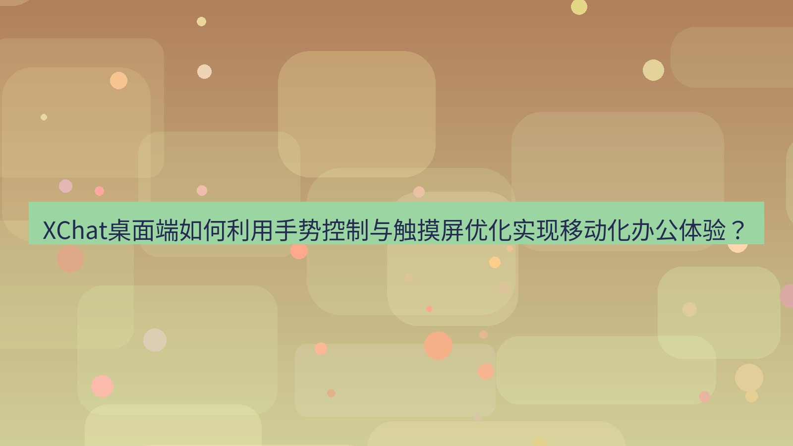xchat XChat桌面端如何利用手势控制与触摸屏优化实现移动化办公体验？