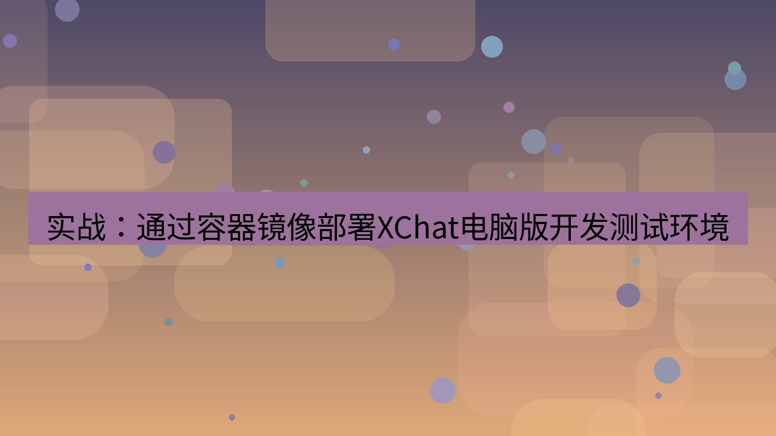xchat 实战：通过容器镜像部署XChat电脑版开发测试环境