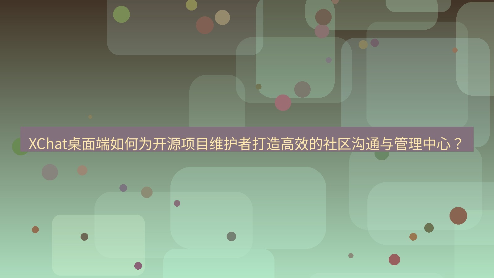 xchat XChat桌面端如何为开源项目维护者打造高效的社区沟通与管理中心？