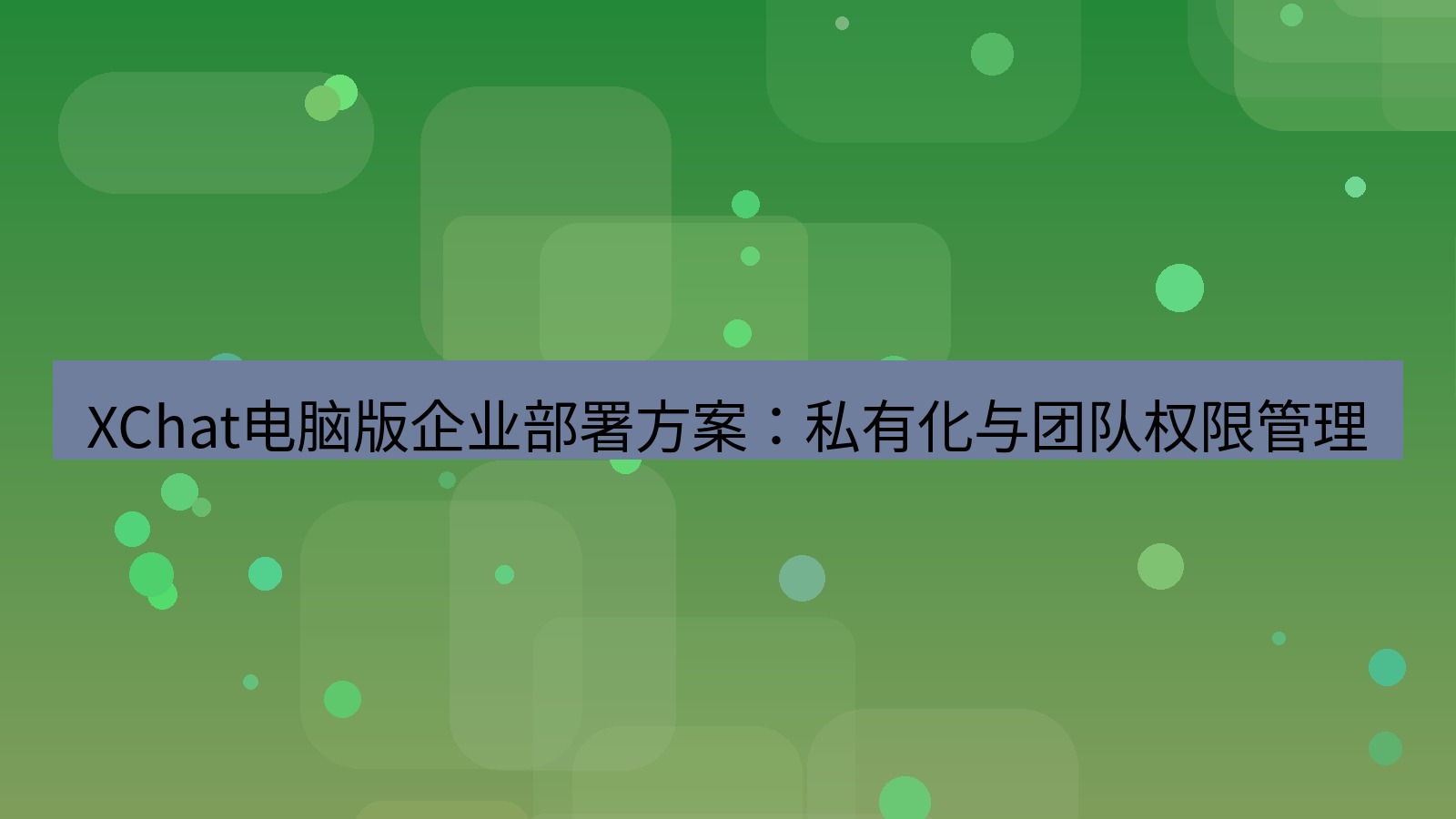 xchat XChat电脑版企业部署方案：私有化与团队权限管理