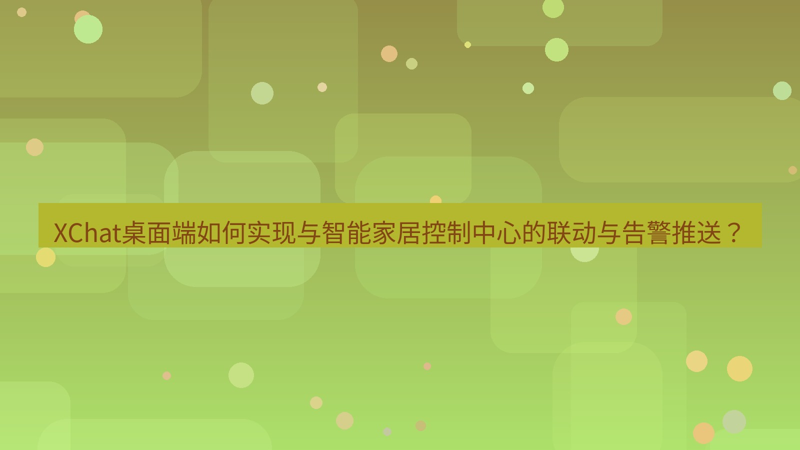 xchat XChat桌面端如何实现与智能家居控制中心的联动与告警推送？