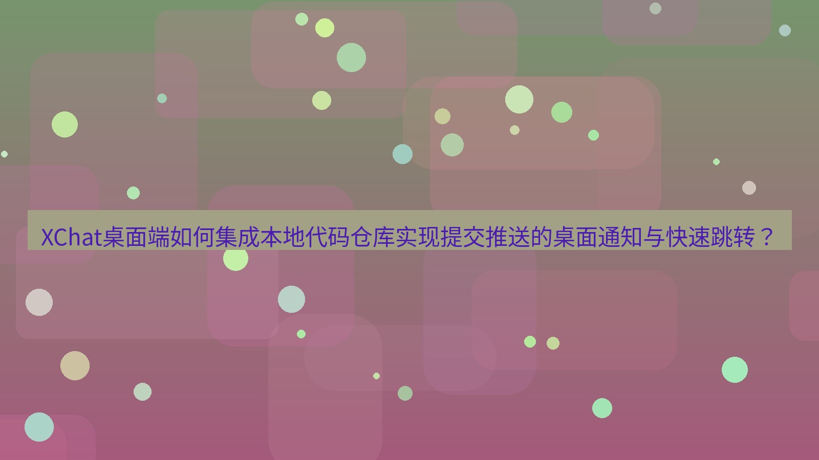 xchat XChat桌面端如何集成本地代码仓库实现提交推送的桌面通知与快速跳转？