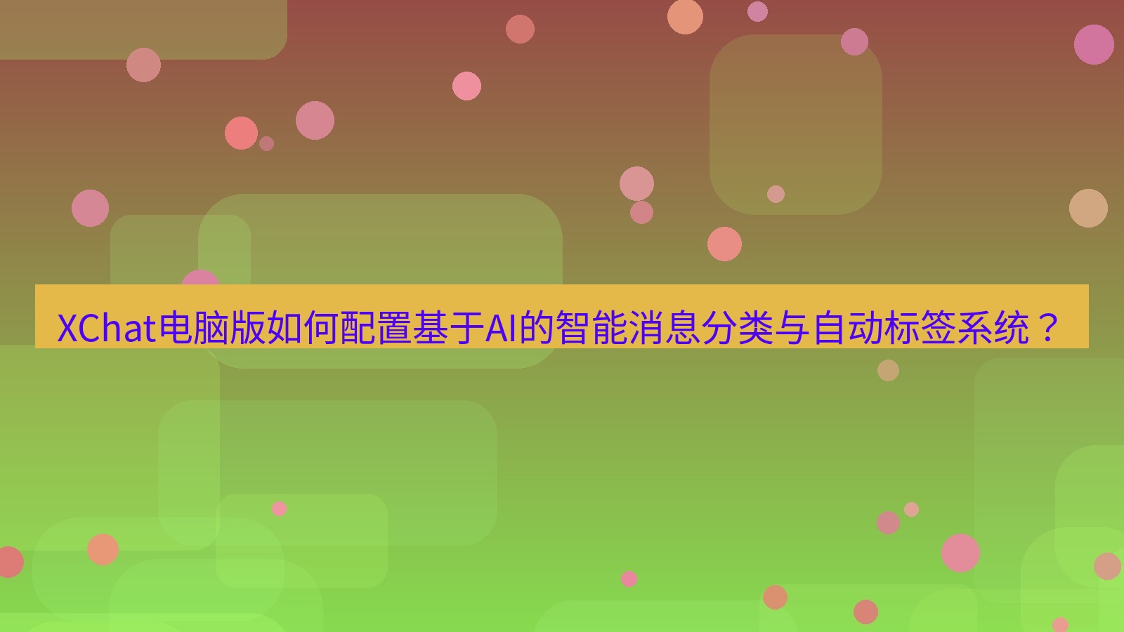 xchat XChat电脑版如何配置基于AI的智能消息分类与自动标签系统？