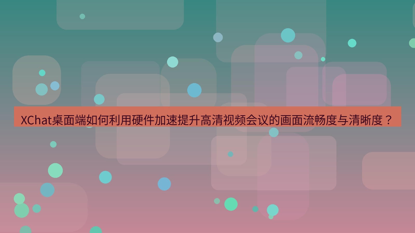 xchat XChat桌面端如何利用硬件加速提升高清视频会议的画面流畅度与清晰度？