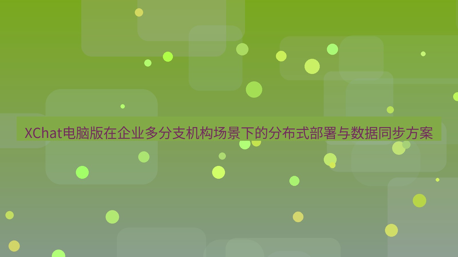 xchat XChat电脑版在企业多分支机构场景下的分布式部署与数据同步方案