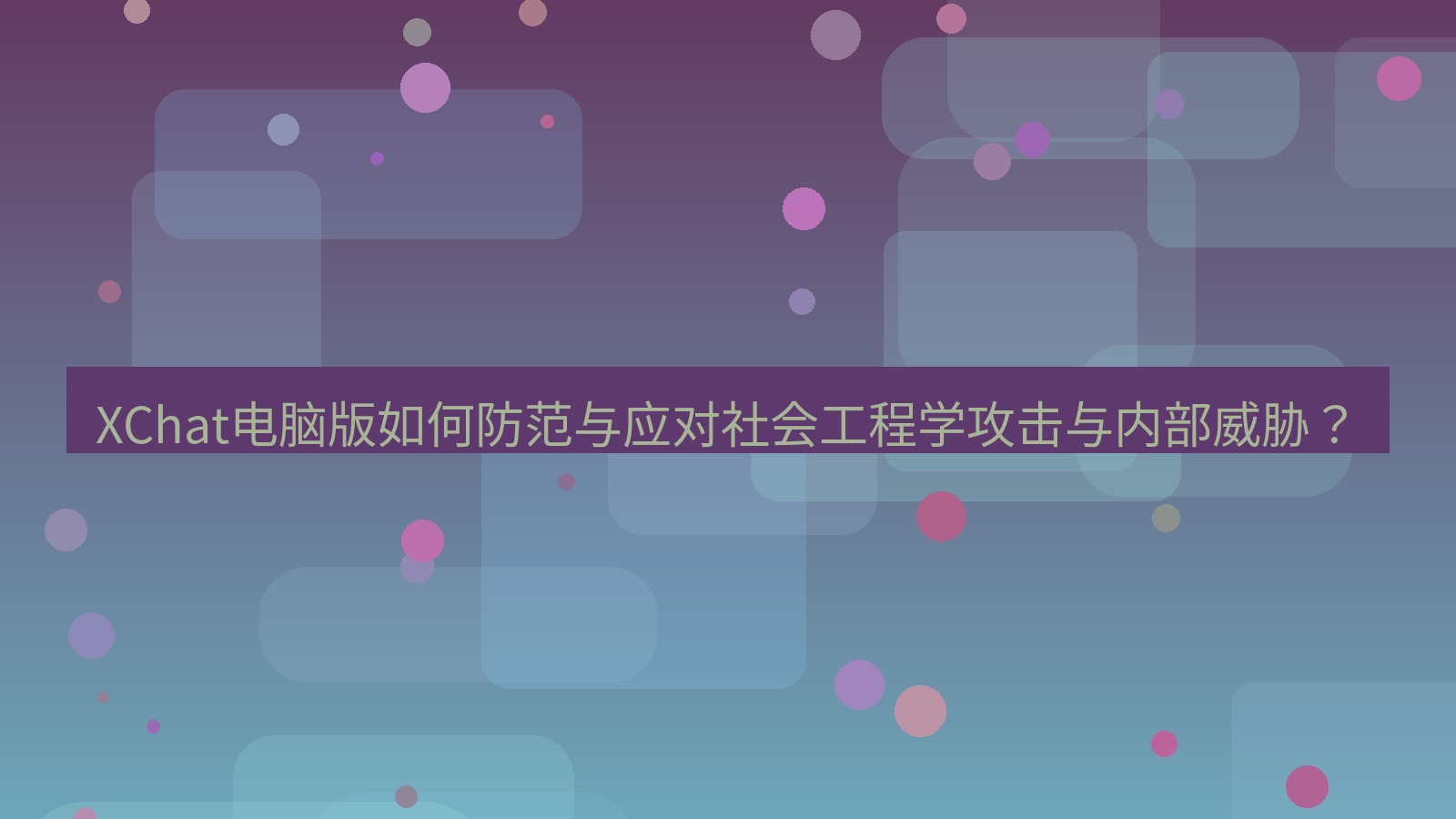 xchat XChat电脑版如何防范与应对社会工程学攻击与内部威胁？