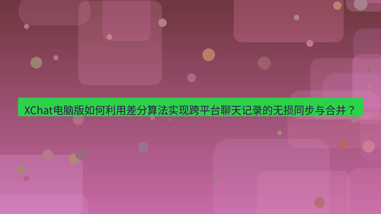 xchat XChat电脑版如何利用差分算法实现跨平台聊天记录的无损同步与合并？