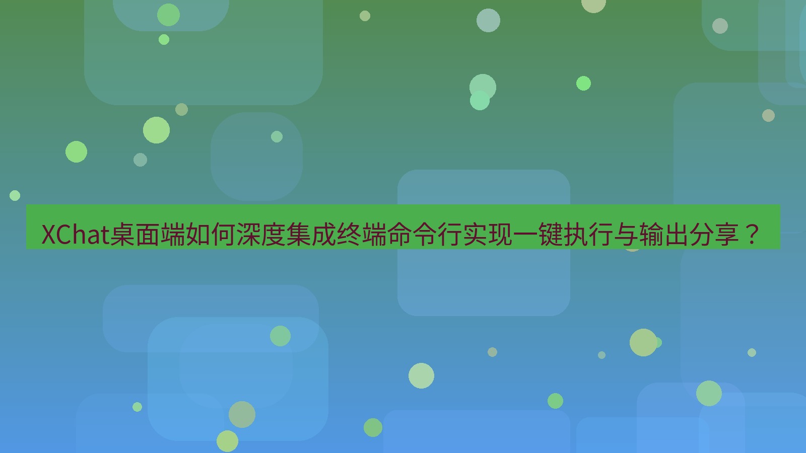 xchat XChat桌面端如何深度集成终端命令行实现一键执行与输出分享？