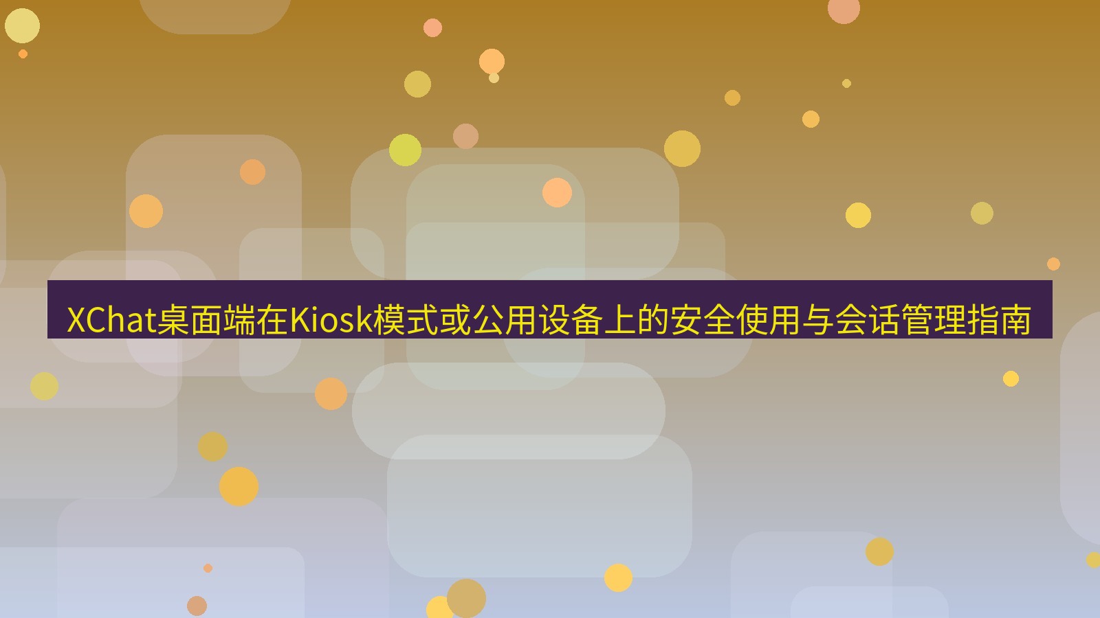 xchat XChat桌面端在Kiosk模式或公用设备上的安全使用与会话管理指南
