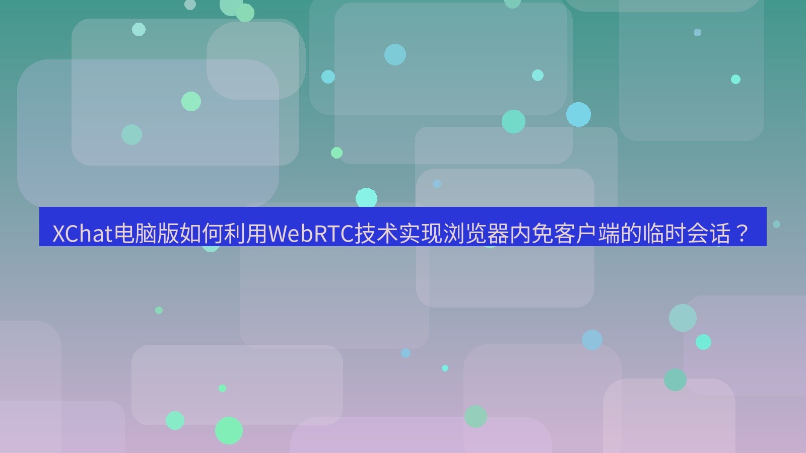xchat XChat电脑版如何利用WebRTC技术实现浏览器内免客户端的临时会话？