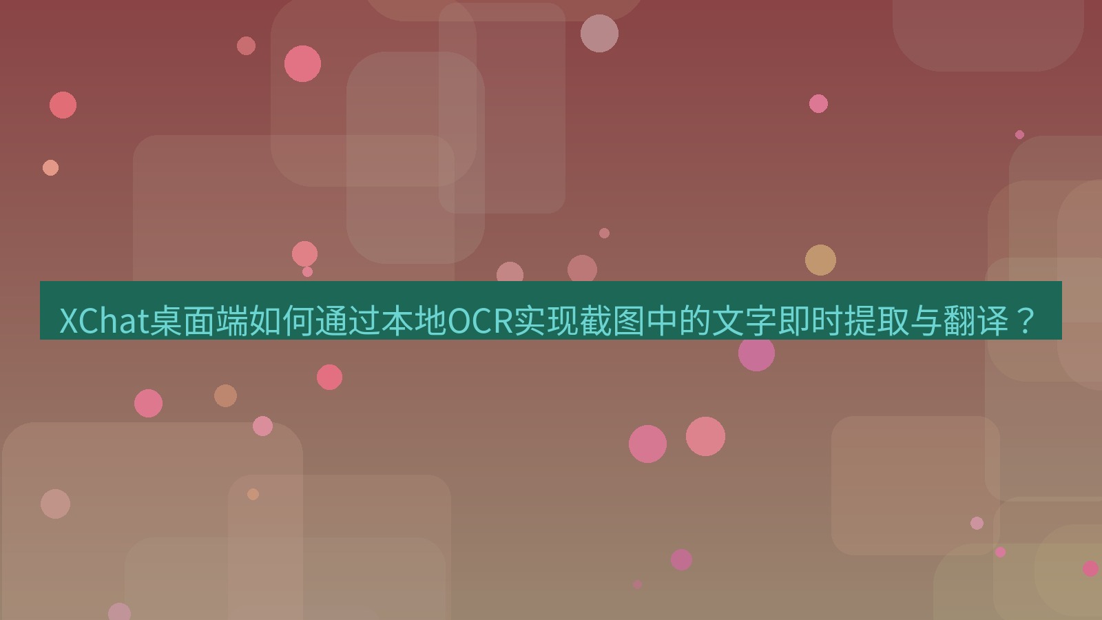 xchat XChat桌面端如何通过本地OCR实现截图中的文字即时提取与翻译？