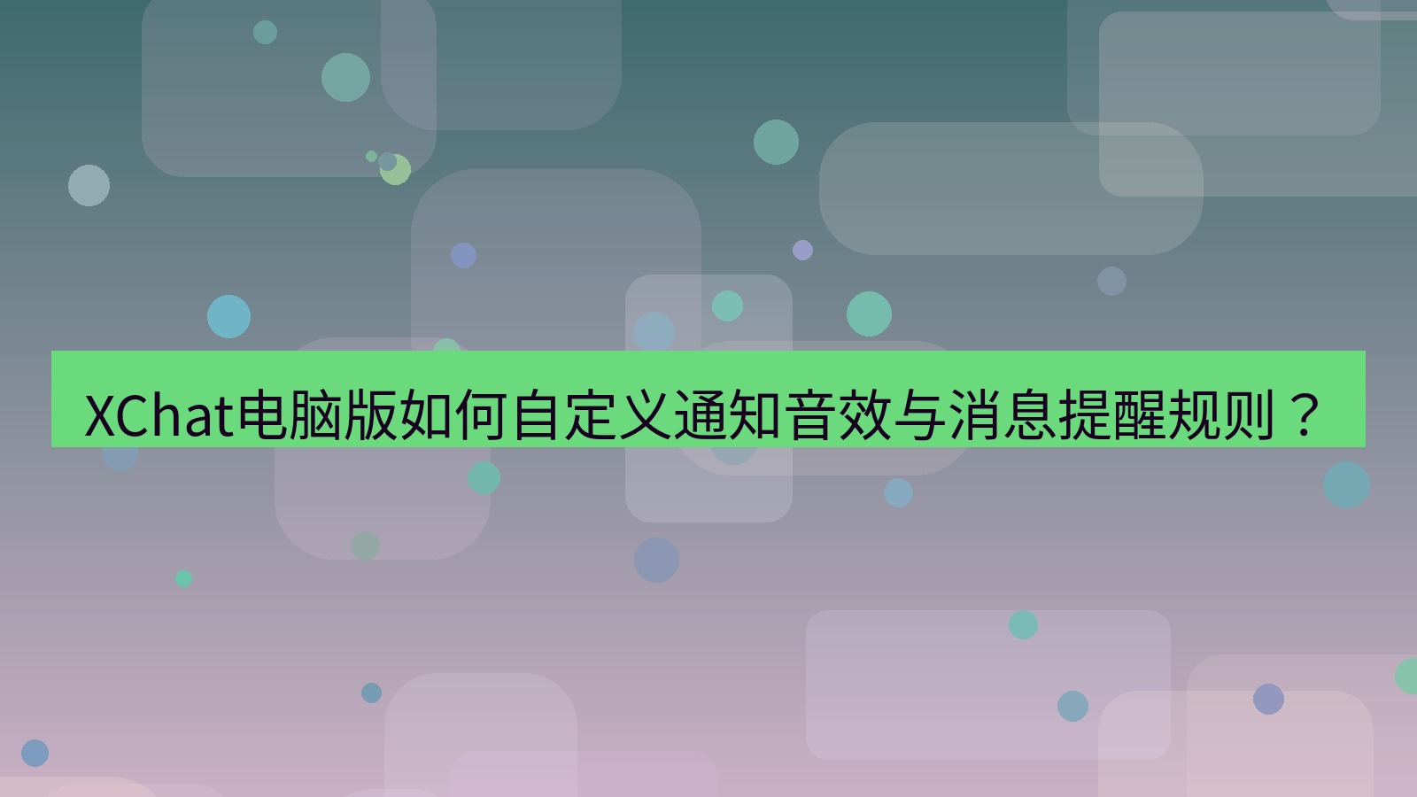 xchat XChat电脑版如何自定义通知音效与消息提醒规则？