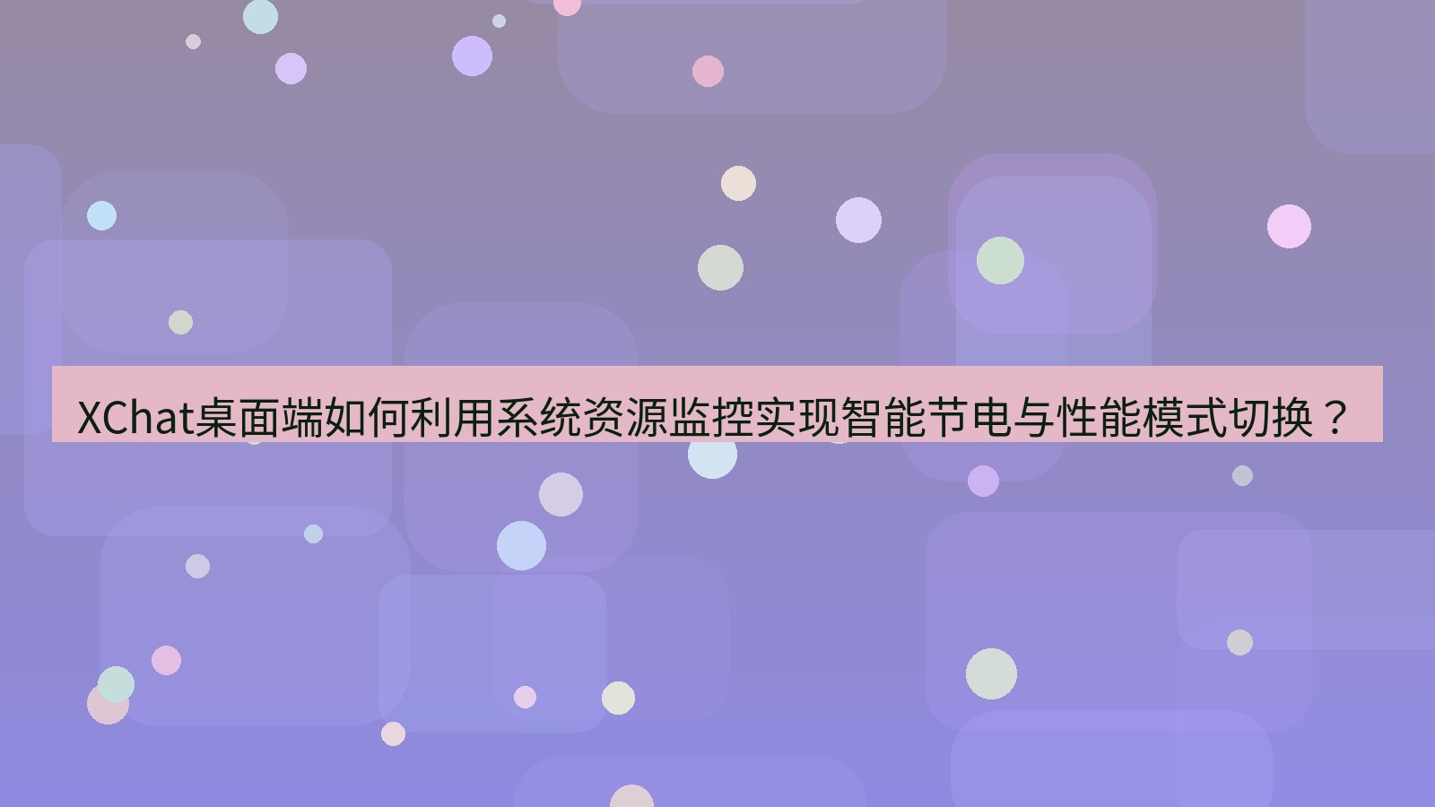 xchat XChat桌面端如何利用系统资源监控实现智能节电与性能模式切换？