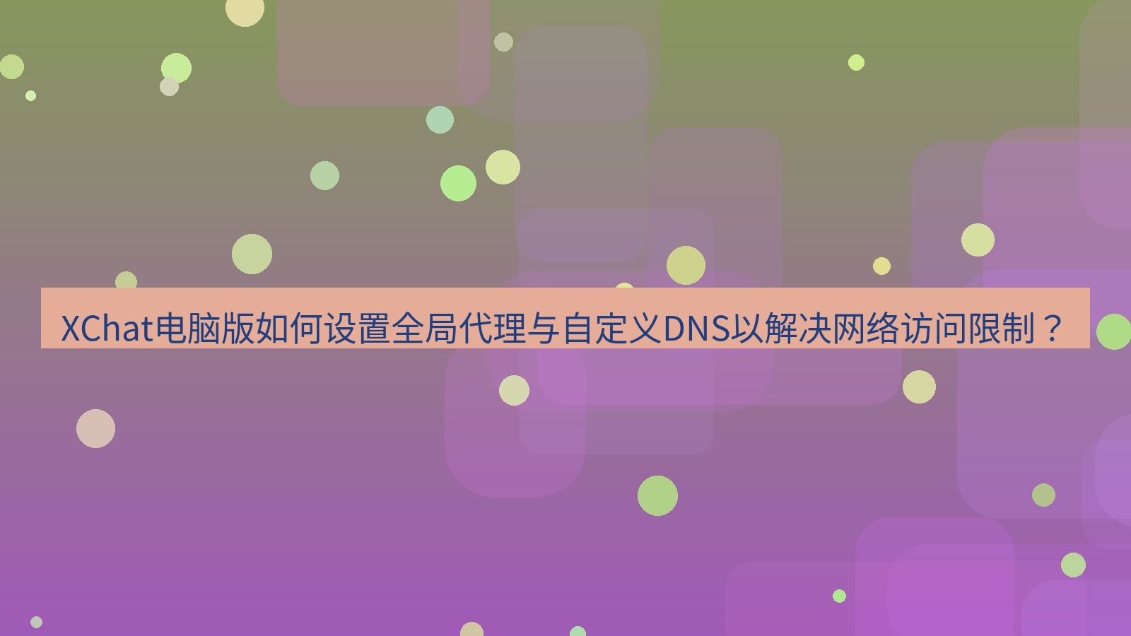 xchat XChat电脑版如何设置全局代理与自定义DNS以解决网络访问限制？
