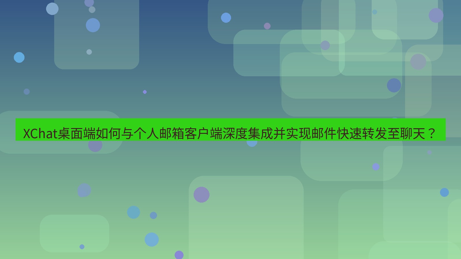 xchat XChat桌面端如何与个人邮箱客户端深度集成并实现邮件快速转发至聊天？