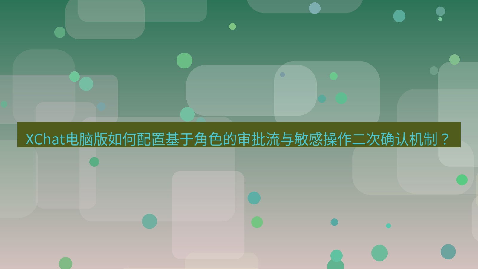 xchat XChat电脑版如何配置基于角色的审批流与敏感操作二次确认机制？