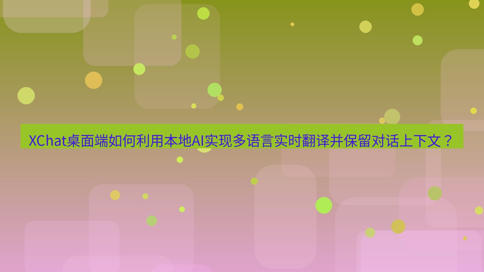 xchat XChat桌面端如何利用本地AI实现多语言实时翻译并保留对话上下文？