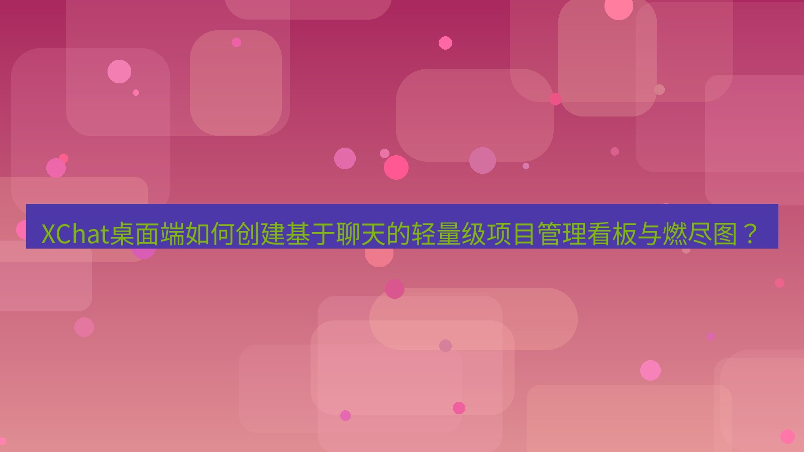 xchat XChat桌面端如何创建基于聊天的轻量级项目管理看板与燃尽图？