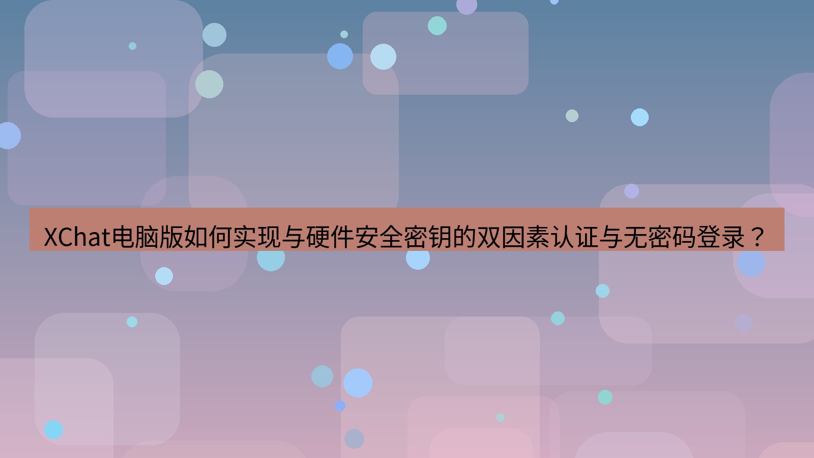 xchat XChat电脑版如何实现与硬件安全密钥的双因素认证与无密码登录？