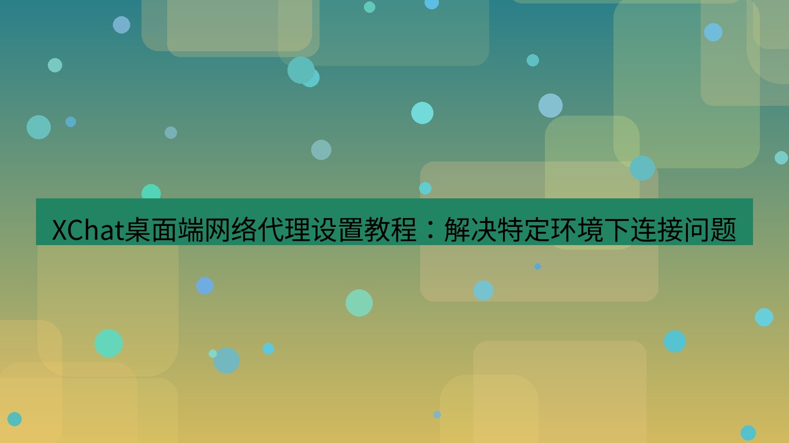 xchat XChat桌面端网络代理设置教程：解决特定环境下连接问题