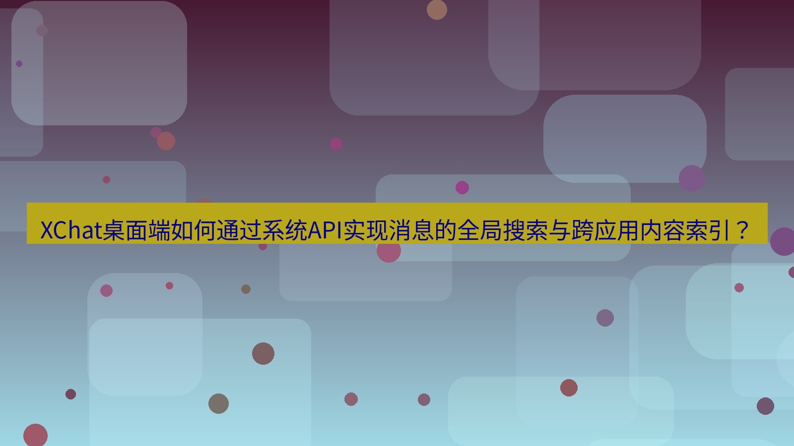 xchat XChat桌面端如何通过系统API实现消息的全局搜索与跨应用内容索引？