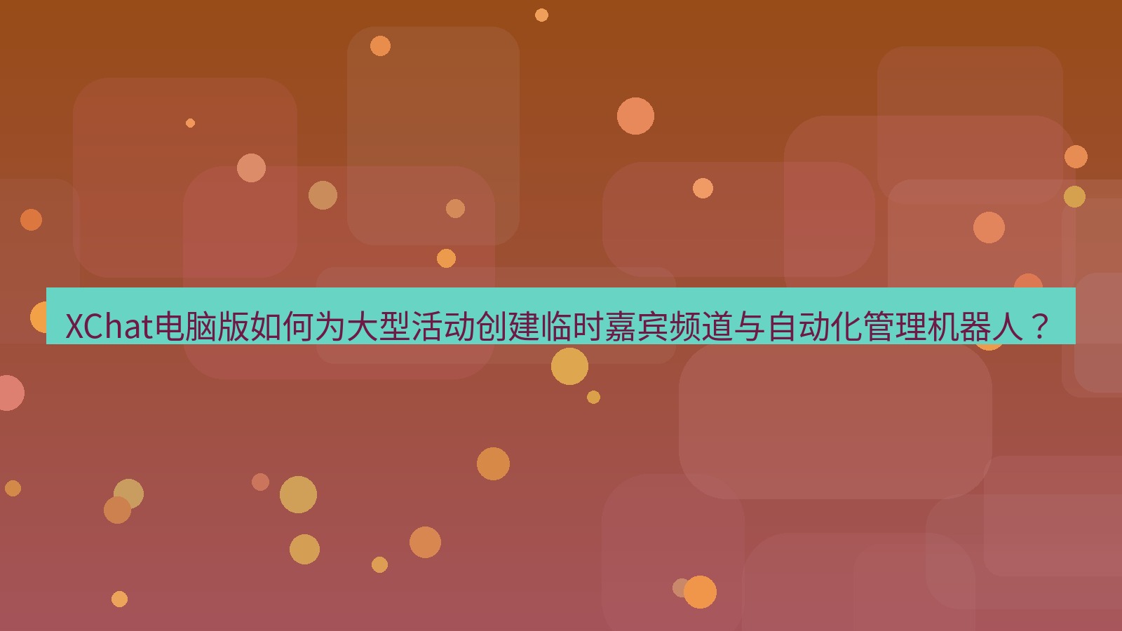 xchat XChat电脑版如何为大型活动创建临时嘉宾频道与自动化管理机器人？
