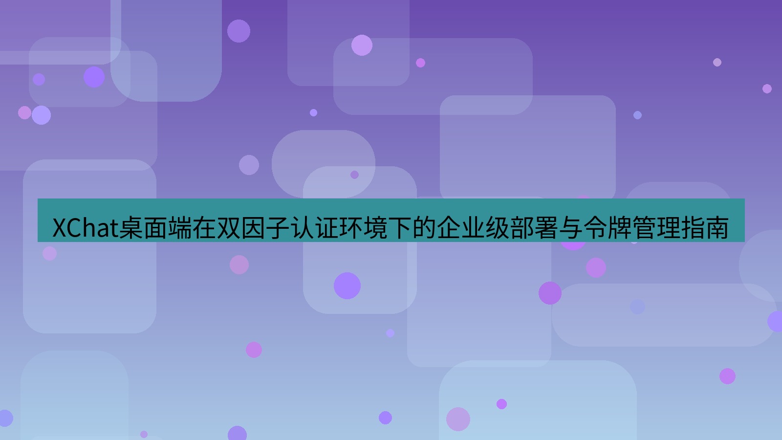 xchat XChat桌面端在双因子认证环境下的企业级部署与令牌管理指南